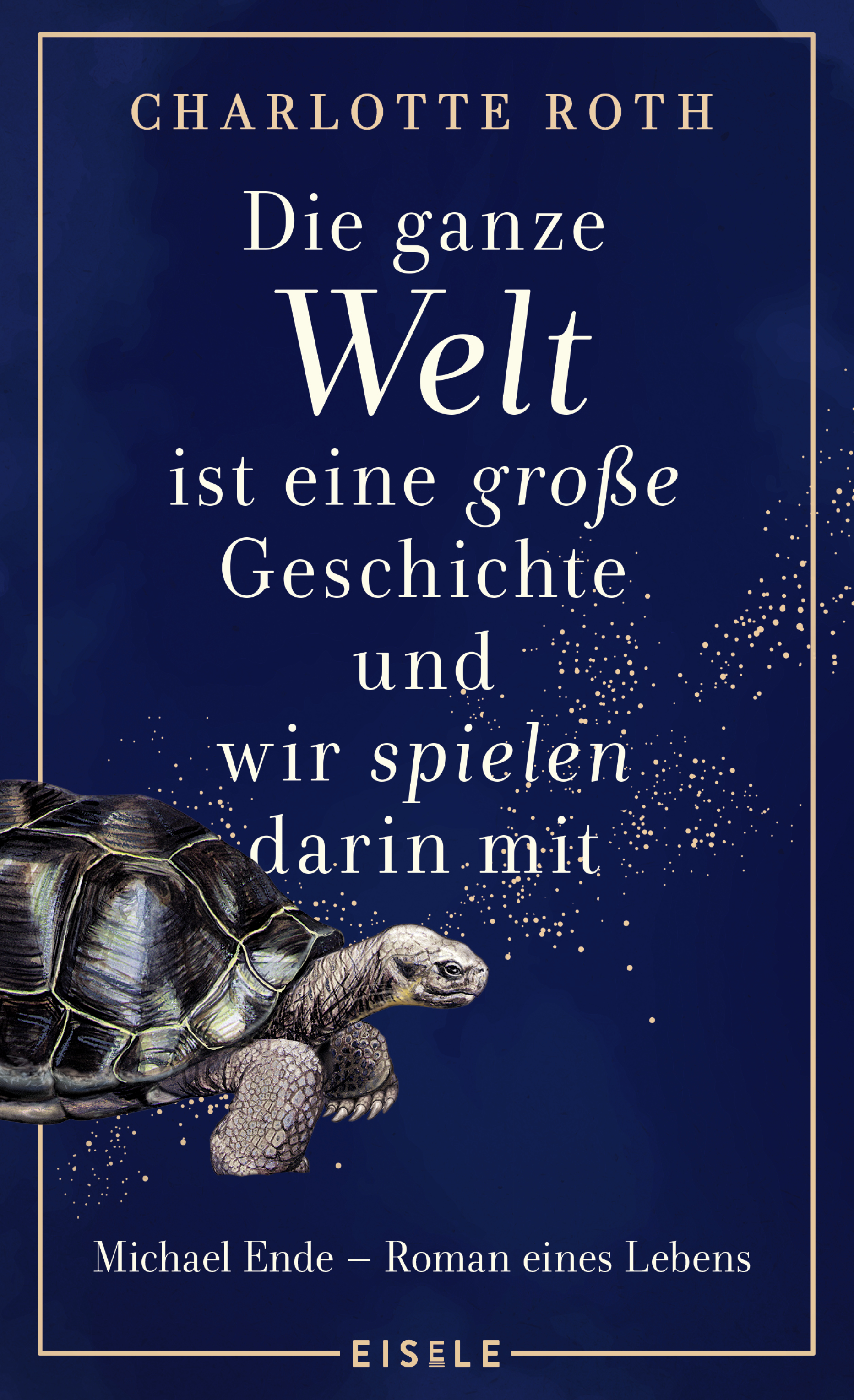 Charlotte Roth - Die ganze Welt ist eine große Geschichte, und wir spielen darin mit: Michael Ende - Roman eines Lebens